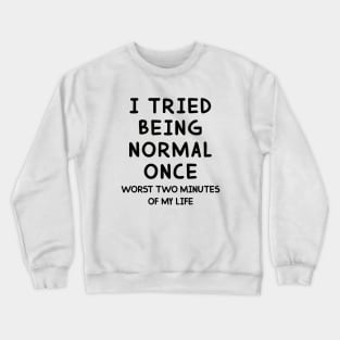 I Tried Being Normal Once Worst 2 Minutes Of My Life Crewneck Sweatshirt